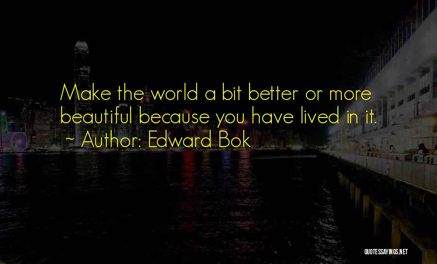 Edward Bok Quotes: Make The World A Bit Better Or More Beautiful Because You Have Lived In It.