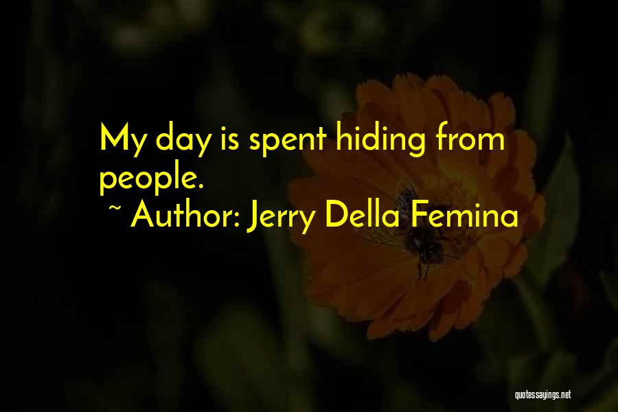 Jerry Della Femina Quotes: My Day Is Spent Hiding From People.