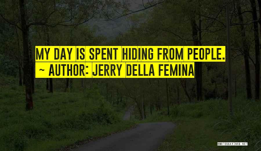 Jerry Della Femina Quotes: My Day Is Spent Hiding From People.