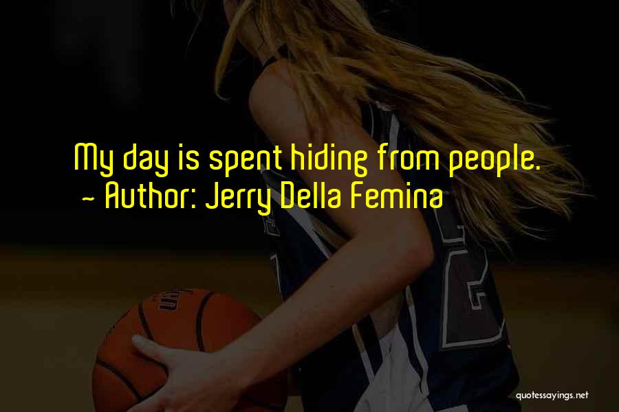 Jerry Della Femina Quotes: My Day Is Spent Hiding From People.