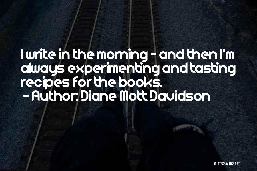 Diane Mott Davidson Quotes: I Write In The Morning - And Then I'm Always Experimenting And Tasting Recipes For The Books.