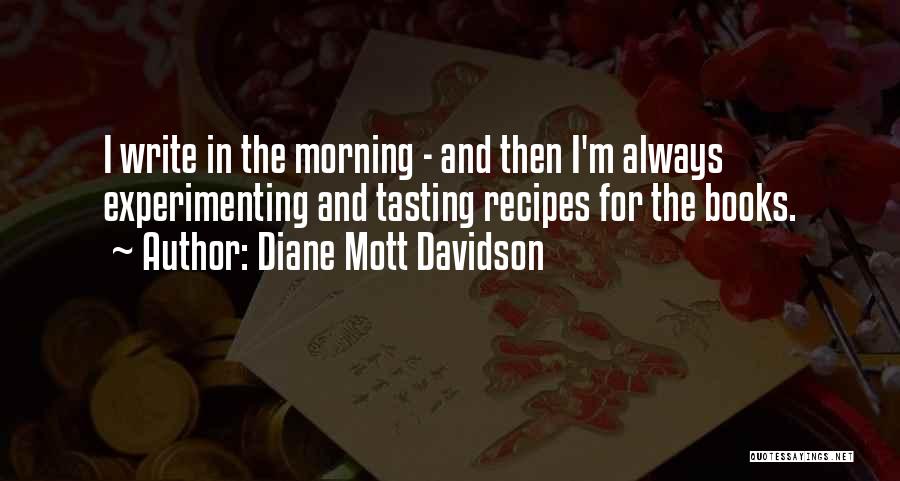 Diane Mott Davidson Quotes: I Write In The Morning - And Then I'm Always Experimenting And Tasting Recipes For The Books.
