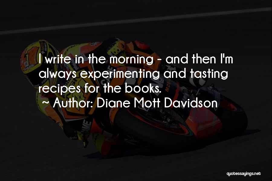 Diane Mott Davidson Quotes: I Write In The Morning - And Then I'm Always Experimenting And Tasting Recipes For The Books.