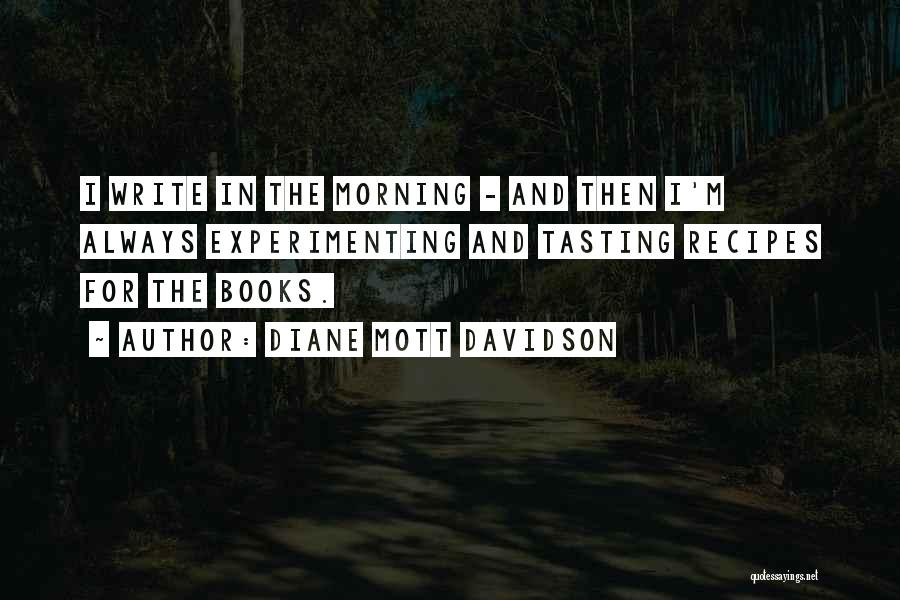 Diane Mott Davidson Quotes: I Write In The Morning - And Then I'm Always Experimenting And Tasting Recipes For The Books.