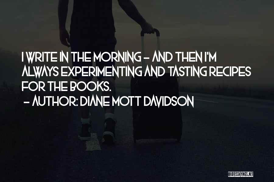 Diane Mott Davidson Quotes: I Write In The Morning - And Then I'm Always Experimenting And Tasting Recipes For The Books.