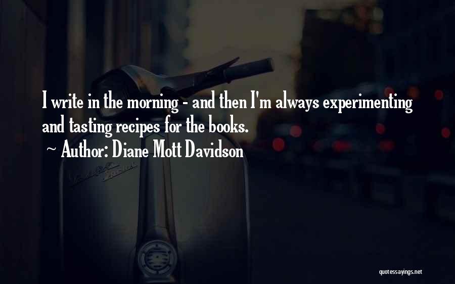 Diane Mott Davidson Quotes: I Write In The Morning - And Then I'm Always Experimenting And Tasting Recipes For The Books.