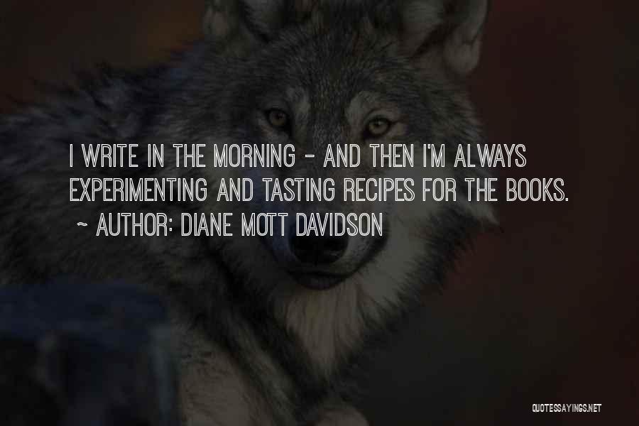 Diane Mott Davidson Quotes: I Write In The Morning - And Then I'm Always Experimenting And Tasting Recipes For The Books.