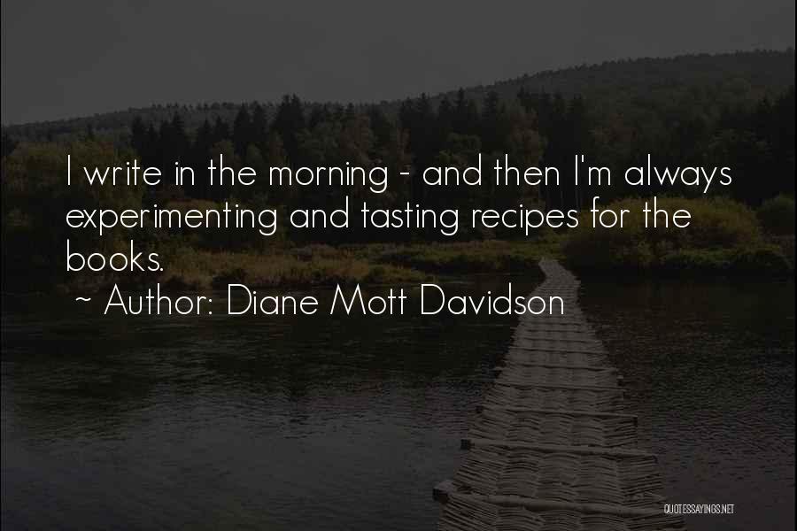 Diane Mott Davidson Quotes: I Write In The Morning - And Then I'm Always Experimenting And Tasting Recipes For The Books.