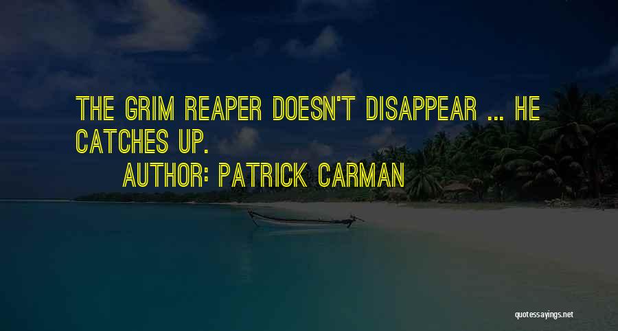 Patrick Carman Quotes: The Grim Reaper Doesn't Disappear ... He Catches Up.