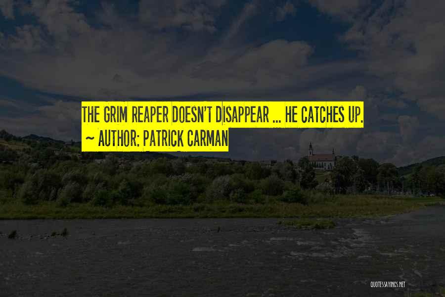 Patrick Carman Quotes: The Grim Reaper Doesn't Disappear ... He Catches Up.