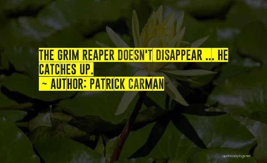 Patrick Carman Quotes: The Grim Reaper Doesn't Disappear ... He Catches Up.