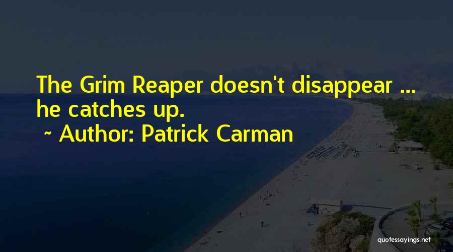 Patrick Carman Quotes: The Grim Reaper Doesn't Disappear ... He Catches Up.