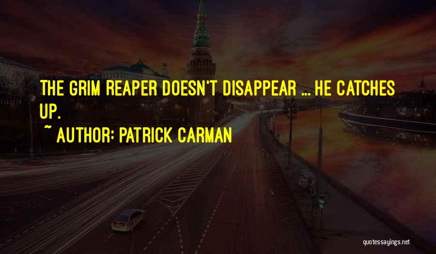 Patrick Carman Quotes: The Grim Reaper Doesn't Disappear ... He Catches Up.