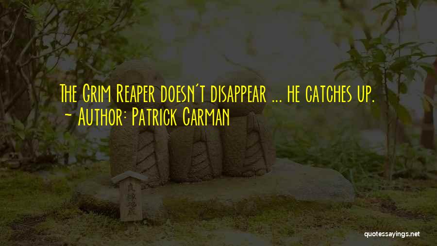 Patrick Carman Quotes: The Grim Reaper Doesn't Disappear ... He Catches Up.