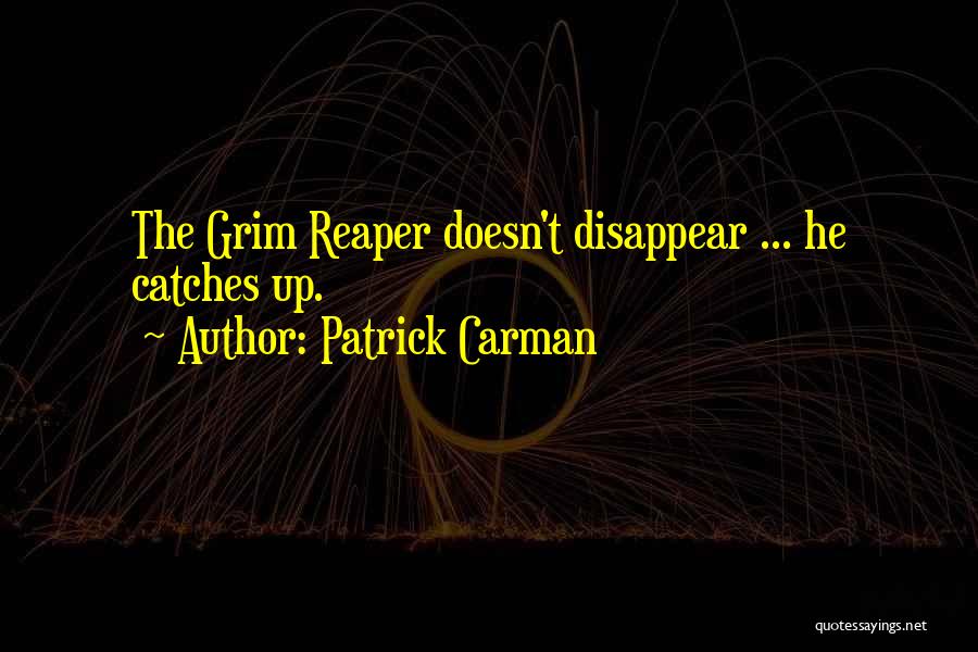 Patrick Carman Quotes: The Grim Reaper Doesn't Disappear ... He Catches Up.