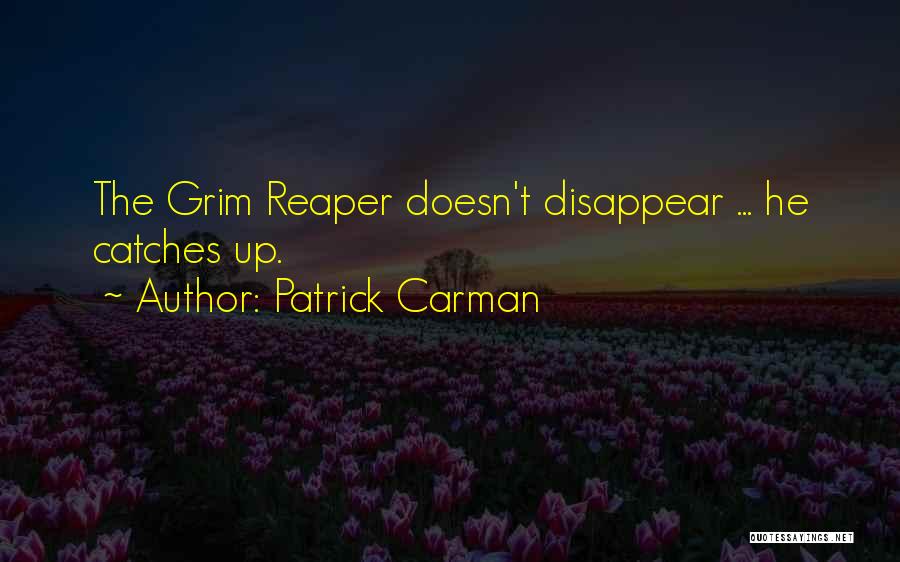 Patrick Carman Quotes: The Grim Reaper Doesn't Disappear ... He Catches Up.