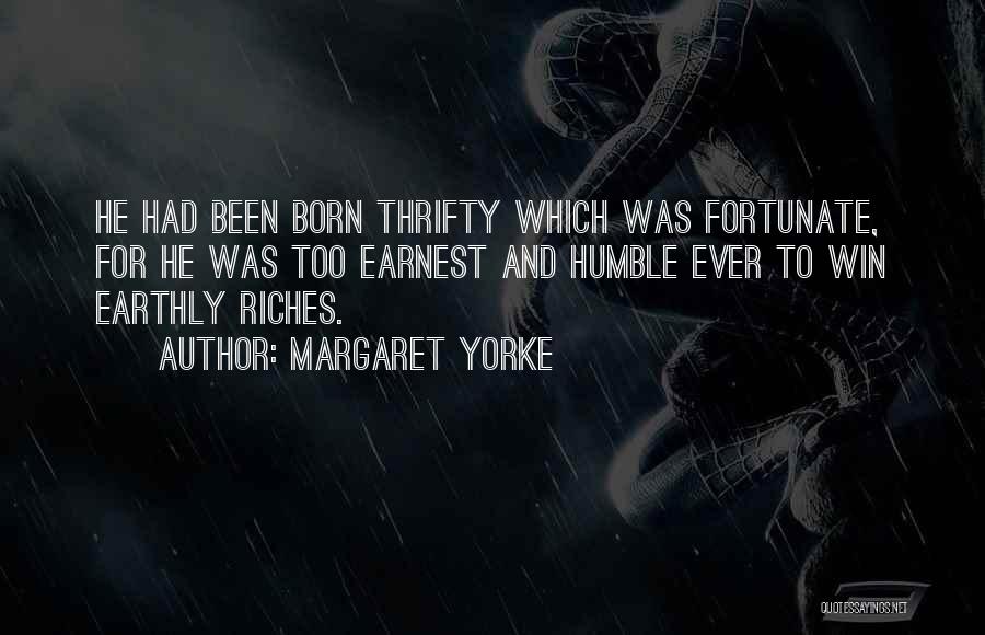 Margaret Yorke Quotes: He Had Been Born Thrifty Which Was Fortunate, For He Was Too Earnest And Humble Ever To Win Earthly Riches.