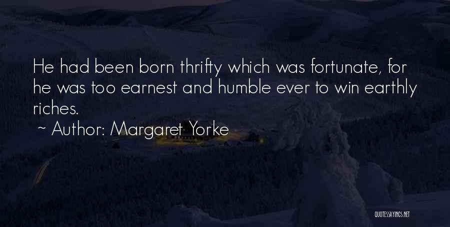 Margaret Yorke Quotes: He Had Been Born Thrifty Which Was Fortunate, For He Was Too Earnest And Humble Ever To Win Earthly Riches.