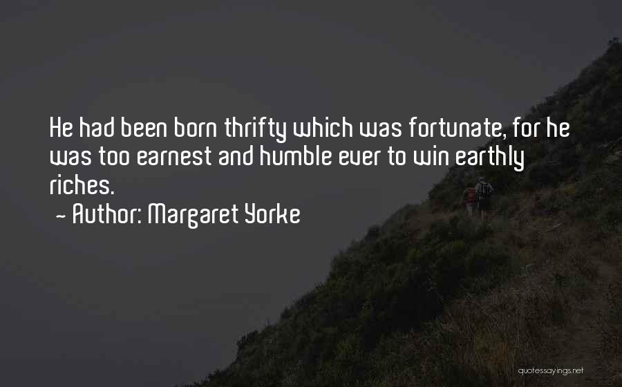 Margaret Yorke Quotes: He Had Been Born Thrifty Which Was Fortunate, For He Was Too Earnest And Humble Ever To Win Earthly Riches.