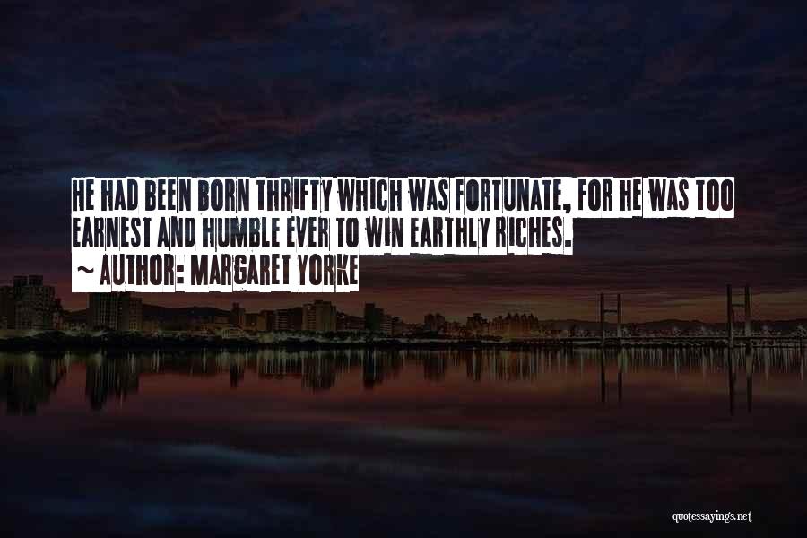 Margaret Yorke Quotes: He Had Been Born Thrifty Which Was Fortunate, For He Was Too Earnest And Humble Ever To Win Earthly Riches.