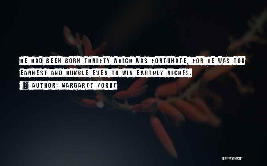 Margaret Yorke Quotes: He Had Been Born Thrifty Which Was Fortunate, For He Was Too Earnest And Humble Ever To Win Earthly Riches.