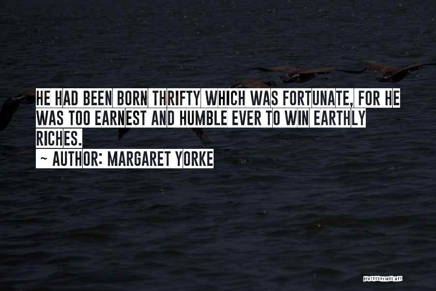 Margaret Yorke Quotes: He Had Been Born Thrifty Which Was Fortunate, For He Was Too Earnest And Humble Ever To Win Earthly Riches.