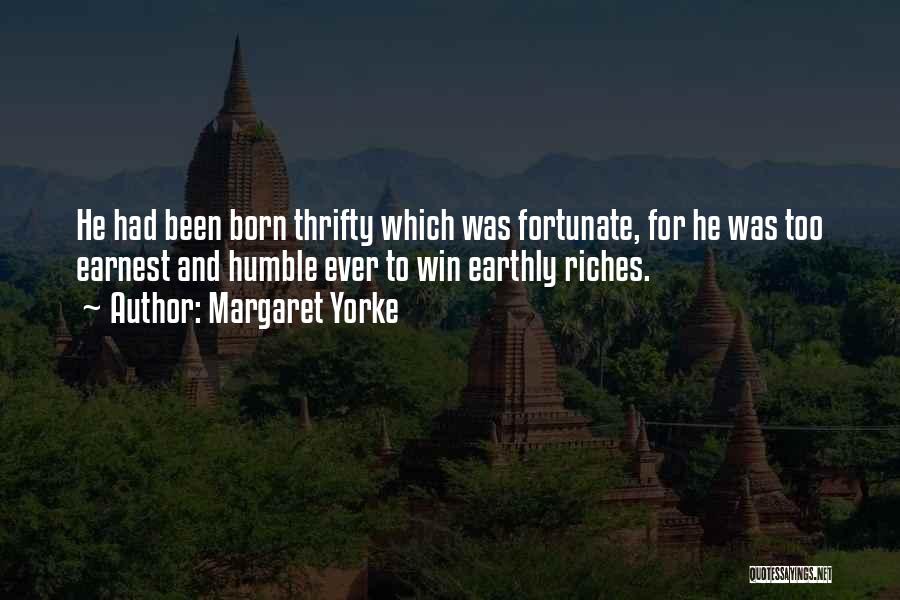 Margaret Yorke Quotes: He Had Been Born Thrifty Which Was Fortunate, For He Was Too Earnest And Humble Ever To Win Earthly Riches.