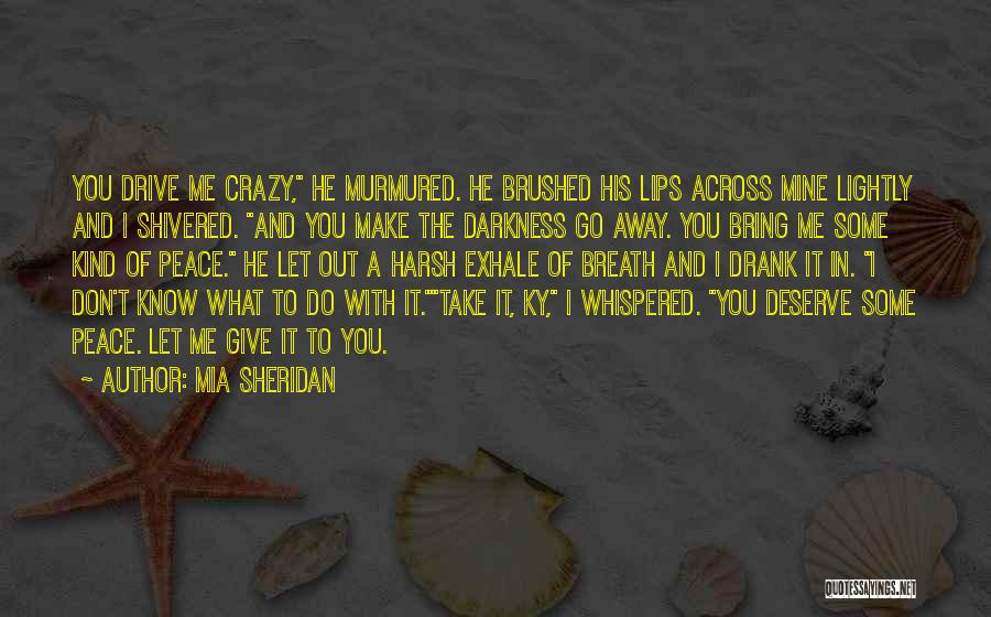 Mia Sheridan Quotes: You Drive Me Crazy, He Murmured. He Brushed His Lips Across Mine Lightly And I Shivered. And You Make The