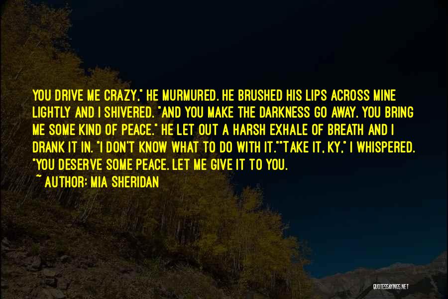 Mia Sheridan Quotes: You Drive Me Crazy, He Murmured. He Brushed His Lips Across Mine Lightly And I Shivered. And You Make The