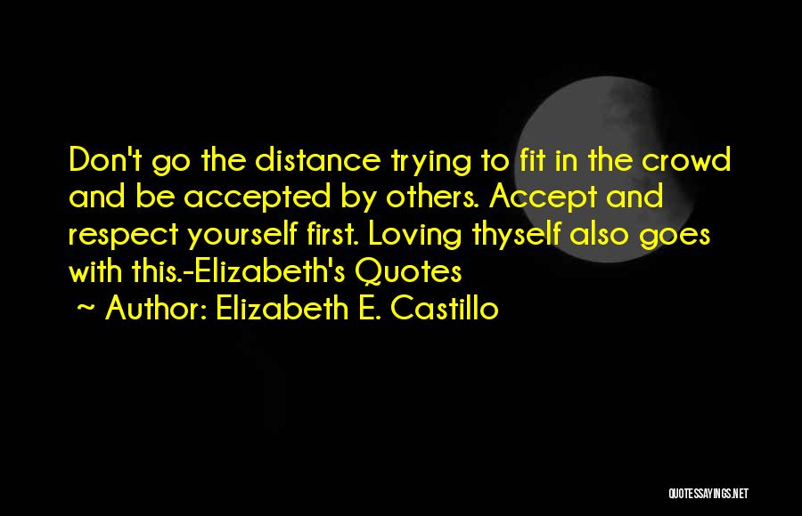 Elizabeth E. Castillo Quotes: Don't Go The Distance Trying To Fit In The Crowd And Be Accepted By Others. Accept And Respect Yourself First.