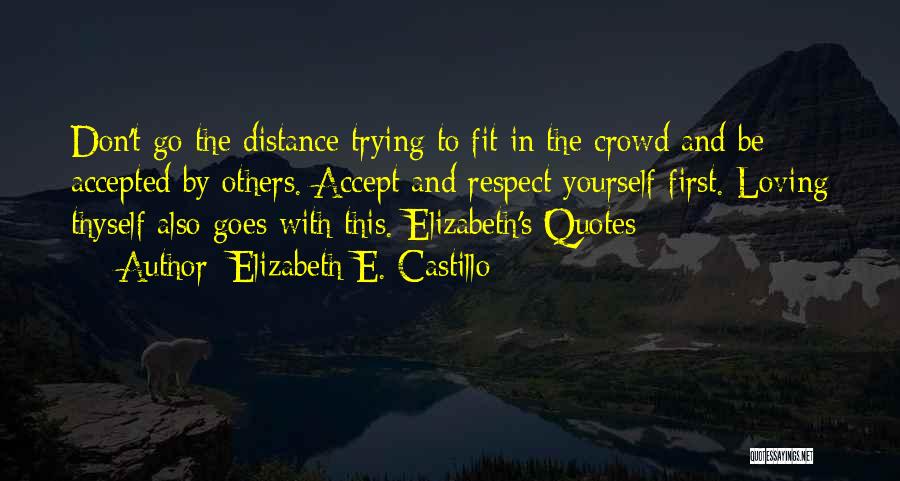 Elizabeth E. Castillo Quotes: Don't Go The Distance Trying To Fit In The Crowd And Be Accepted By Others. Accept And Respect Yourself First.