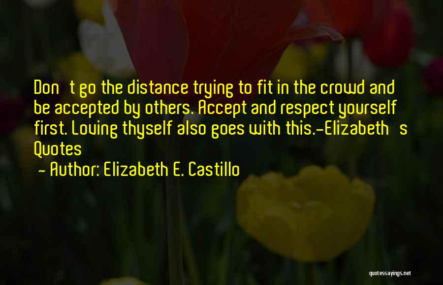 Elizabeth E. Castillo Quotes: Don't Go The Distance Trying To Fit In The Crowd And Be Accepted By Others. Accept And Respect Yourself First.