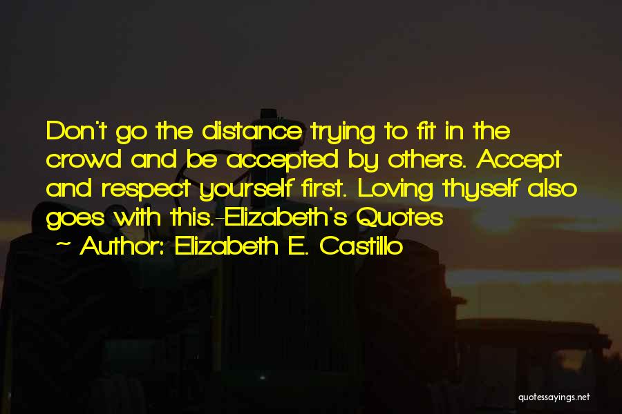 Elizabeth E. Castillo Quotes: Don't Go The Distance Trying To Fit In The Crowd And Be Accepted By Others. Accept And Respect Yourself First.