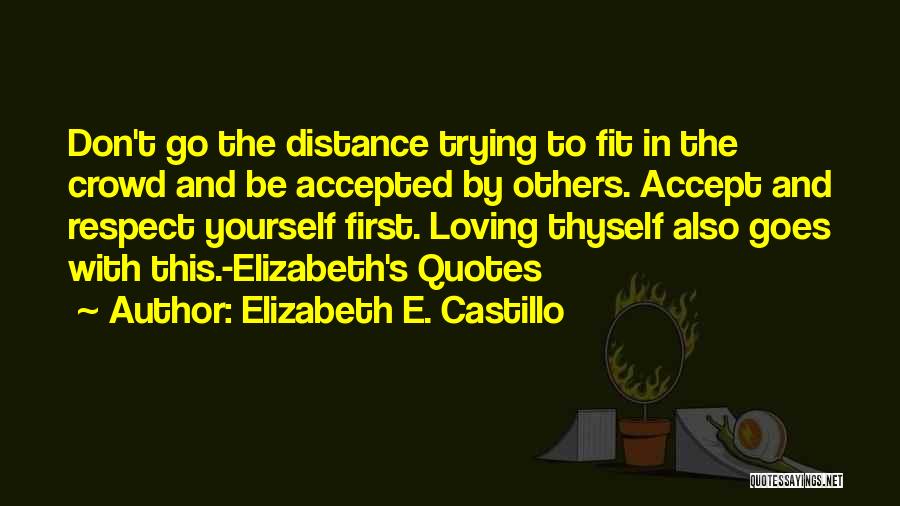 Elizabeth E. Castillo Quotes: Don't Go The Distance Trying To Fit In The Crowd And Be Accepted By Others. Accept And Respect Yourself First.