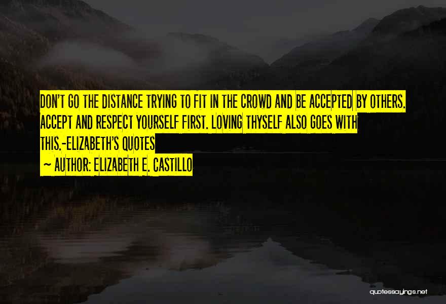 Elizabeth E. Castillo Quotes: Don't Go The Distance Trying To Fit In The Crowd And Be Accepted By Others. Accept And Respect Yourself First.