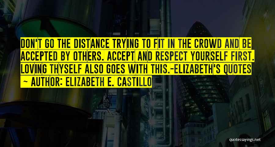 Elizabeth E. Castillo Quotes: Don't Go The Distance Trying To Fit In The Crowd And Be Accepted By Others. Accept And Respect Yourself First.