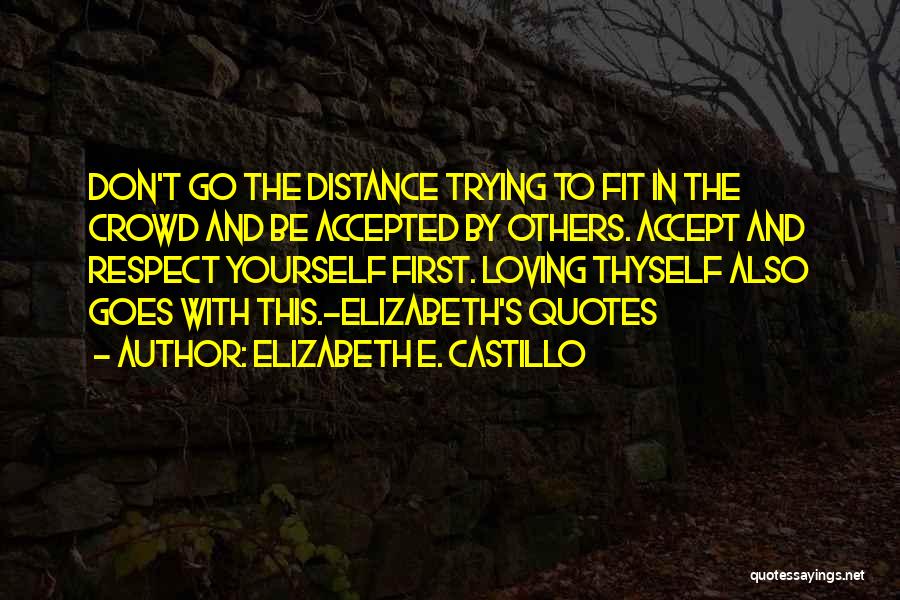 Elizabeth E. Castillo Quotes: Don't Go The Distance Trying To Fit In The Crowd And Be Accepted By Others. Accept And Respect Yourself First.