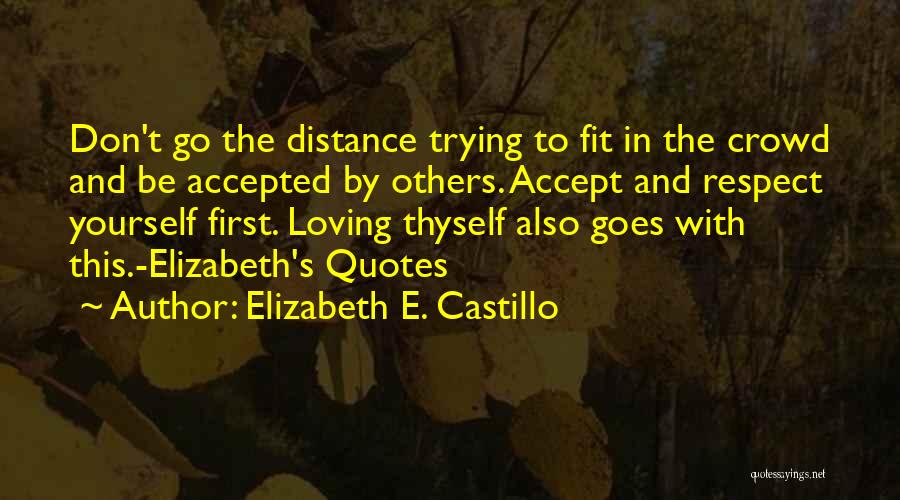 Elizabeth E. Castillo Quotes: Don't Go The Distance Trying To Fit In The Crowd And Be Accepted By Others. Accept And Respect Yourself First.