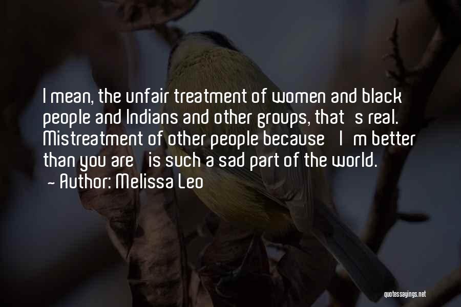 Melissa Leo Quotes: I Mean, The Unfair Treatment Of Women And Black People And Indians And Other Groups, That's Real. Mistreatment Of Other