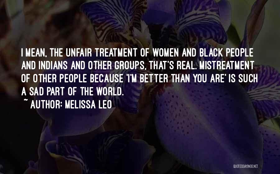 Melissa Leo Quotes: I Mean, The Unfair Treatment Of Women And Black People And Indians And Other Groups, That's Real. Mistreatment Of Other