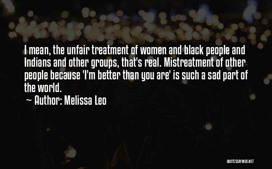 Melissa Leo Quotes: I Mean, The Unfair Treatment Of Women And Black People And Indians And Other Groups, That's Real. Mistreatment Of Other