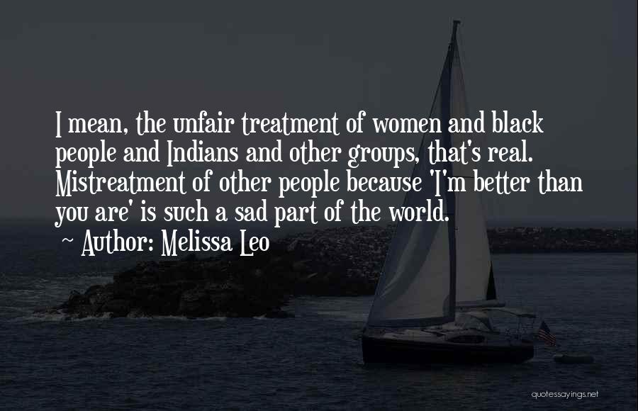Melissa Leo Quotes: I Mean, The Unfair Treatment Of Women And Black People And Indians And Other Groups, That's Real. Mistreatment Of Other