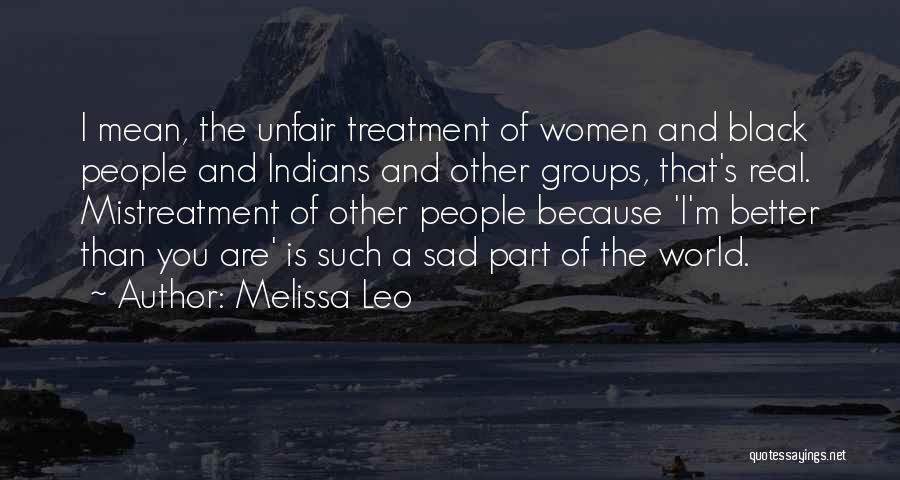 Melissa Leo Quotes: I Mean, The Unfair Treatment Of Women And Black People And Indians And Other Groups, That's Real. Mistreatment Of Other