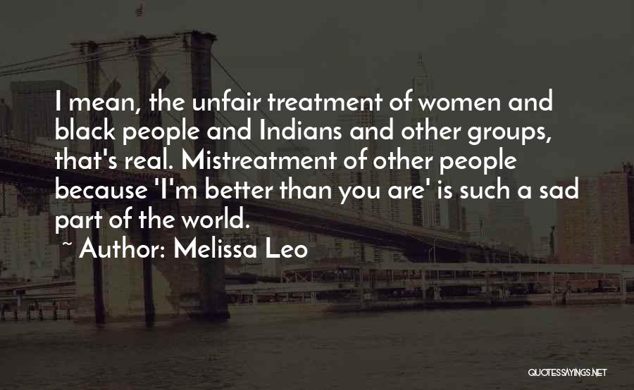 Melissa Leo Quotes: I Mean, The Unfair Treatment Of Women And Black People And Indians And Other Groups, That's Real. Mistreatment Of Other