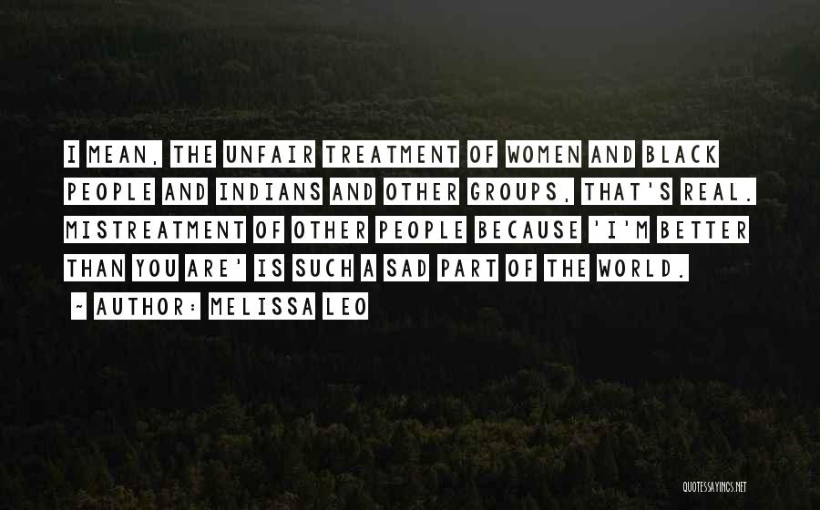Melissa Leo Quotes: I Mean, The Unfair Treatment Of Women And Black People And Indians And Other Groups, That's Real. Mistreatment Of Other