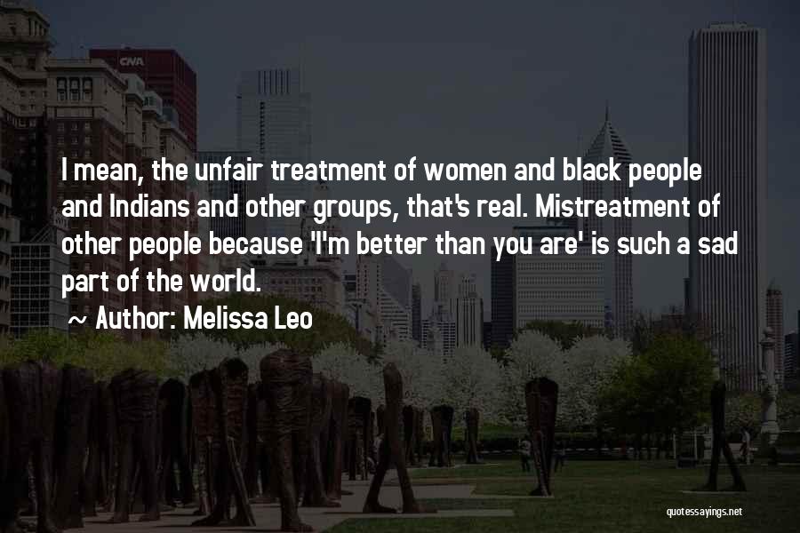 Melissa Leo Quotes: I Mean, The Unfair Treatment Of Women And Black People And Indians And Other Groups, That's Real. Mistreatment Of Other