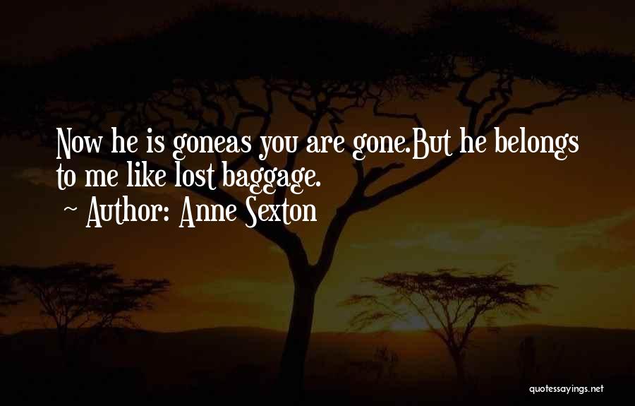 Anne Sexton Quotes: Now He Is Goneas You Are Gone.but He Belongs To Me Like Lost Baggage.