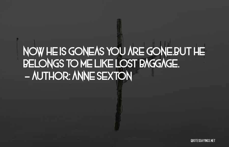 Anne Sexton Quotes: Now He Is Goneas You Are Gone.but He Belongs To Me Like Lost Baggage.