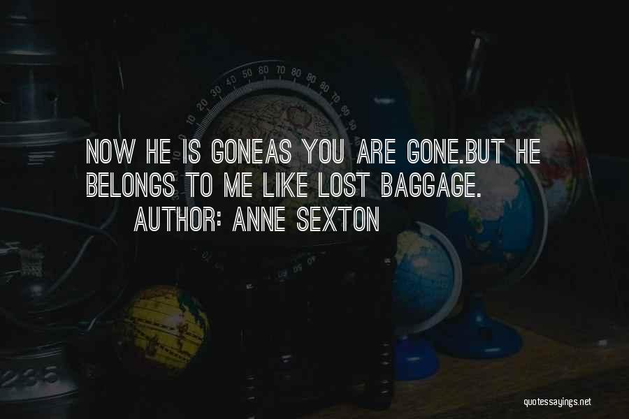 Anne Sexton Quotes: Now He Is Goneas You Are Gone.but He Belongs To Me Like Lost Baggage.