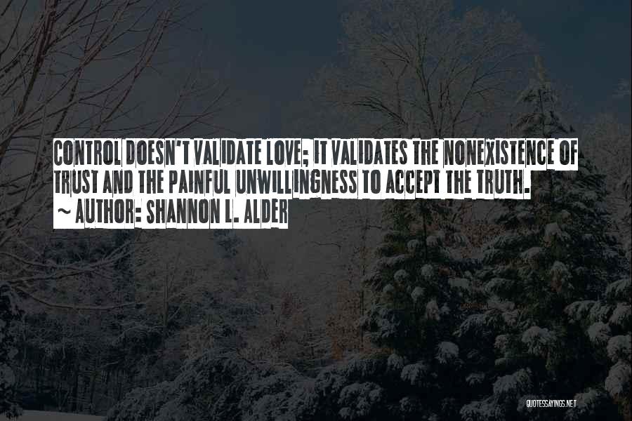 Shannon L. Alder Quotes: Control Doesn't Validate Love; It Validates The Nonexistence Of Trust And The Painful Unwillingness To Accept The Truth.